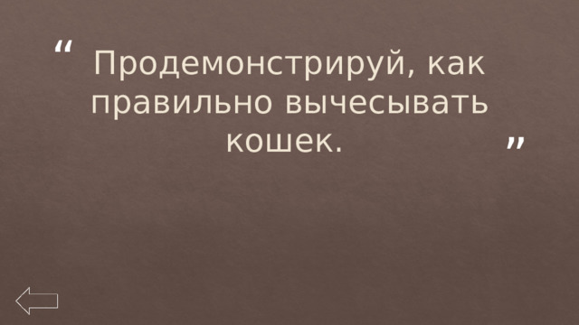 Продемонстрируй, как правильно вычесывать кошек. 