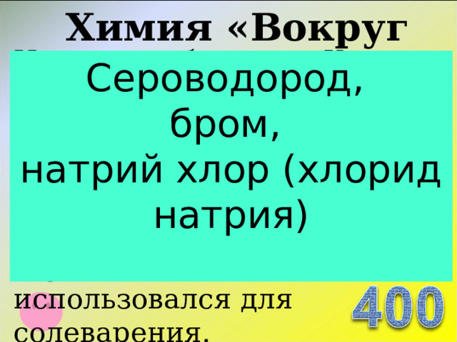 Химия «Вокруг нас…» На правом берегу р. Киренги у северо-восточной окраины с. Ключи. Минеральная вода имеет запах H 2 S , более высокую концентрацию солей и Br , NaCl состав, на вкус соленая. В прошлом использовался для солеварения. Сероводород,  бром,  натрий хлор (хлорид натрия)  