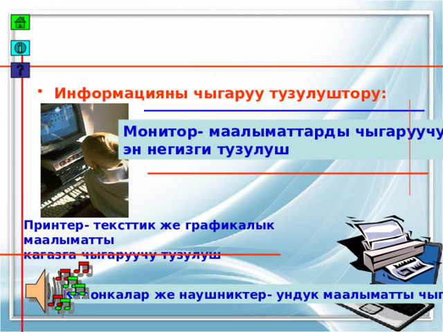 Информацияны чыгаруу тузулуштору: Монитор- маалыматтарды чыгаруучу эн негизги тузулуш Принтер- тексттик же графикалык маалыматты кагазга чыгаруучу тузулуш Калонкалар же наушниктер- ундук маалыматты чыгарат 