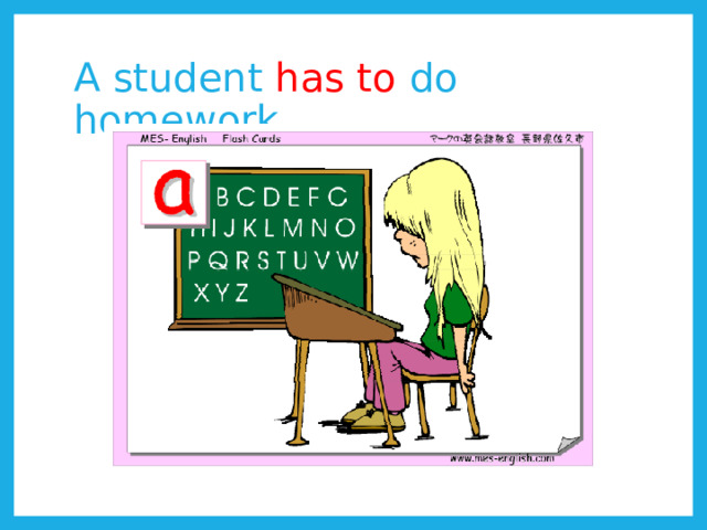 A student has to do homework. 