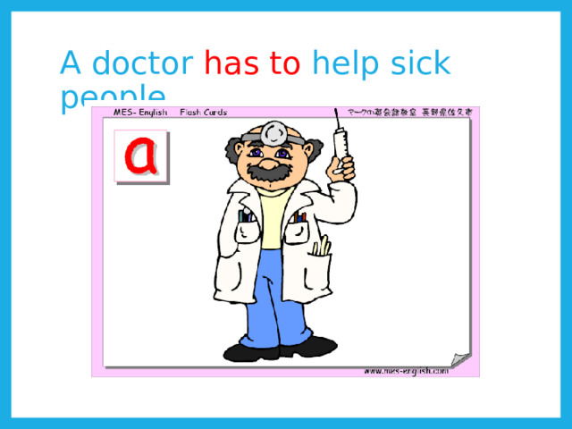 A doctor has to help sick people. 