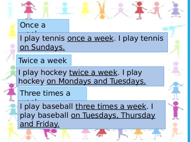 Once a week I play tennis once a week . I play tennis on Sundays. Twice a week I play hockey twice a week . I play hockey on Mondays and Tuesdays. Three times a week I play baseball three times a week . I play baseball on Tuesdays, Thursday and Friday. 