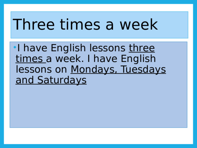 Three times a week I have English lessons three times a week. I have English lessons on Mondays, Tuesdays and Saturdays 