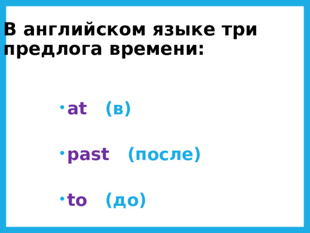 В английском языке три предлога времени: at  (в) past   (после) to  (до) 