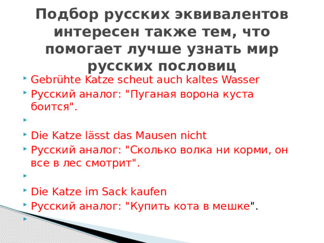 Подбор русских эквивалентов интересен также тем, что помогает лучше узнать мир русских пословиц Gebrühte Katze scheut auch kaltes Wasser Русский аналог: 