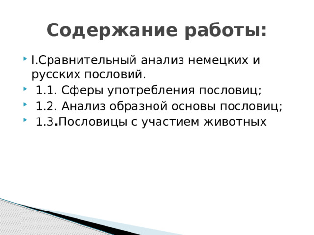 Содержание работы: I.Сравнительный анализ немецких и русских пословий.  1.1. Сферы употребления пословиц;  1.2. Анализ образной основы пословиц;  1.3 . Пословицы с участием животных 