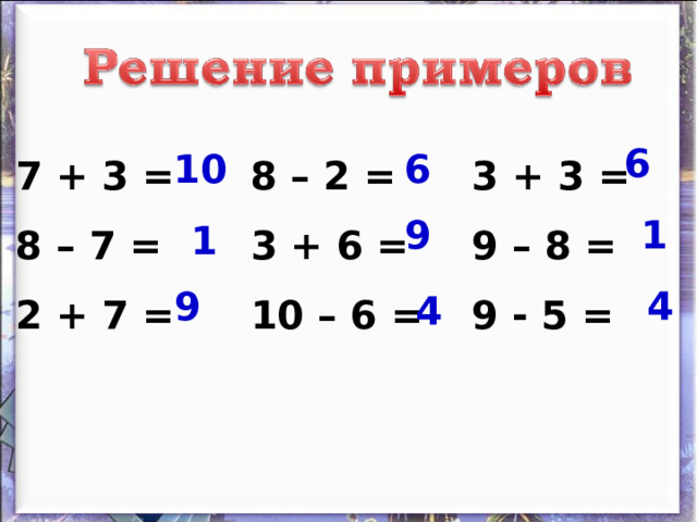 7 + 3 = 8 – 7 = 2 + 7 = 8 – 2 = 3 + 6 = 10 – 6 = 3 + 3 = 9 – 8 = 9 - 5 = 6 10 6 9 1 1 9 4 4 