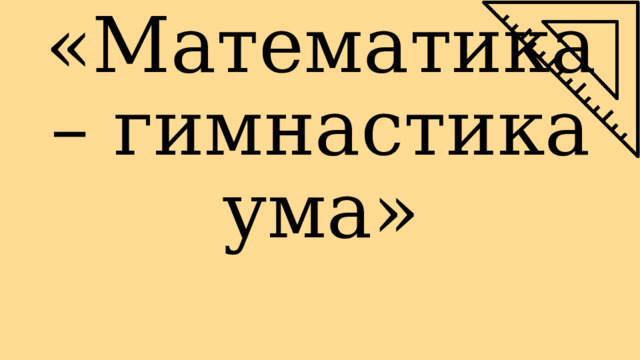 «Математика – гимнастика ума» 