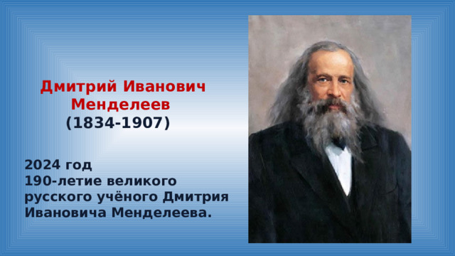 Дмитрий Иванович Менделеев   (1834-1907)   2024 год 190-летие великого русского учёного Дмитрия Ивановича Менделеева. 