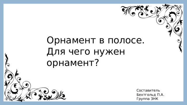 Орнамент в полосе. Для чего нужен орнамент? Составитель Бехтгольд П.А. Группа 3НК 