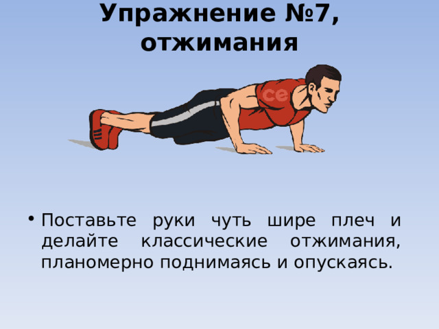 Упражнение №7, отжимания   Поставьте руки чуть шире плеч и делайте классические отжимания, планомерно поднимаясь и опускаясь.  