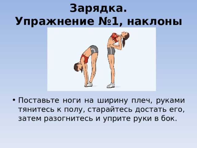 Зарядка.  Упражнение №1, наклоны   Поставьте ноги на ширину плеч, руками тянитесь к полу, старайтесь достать его, затем разогнитесь и уприте руки в бок.  