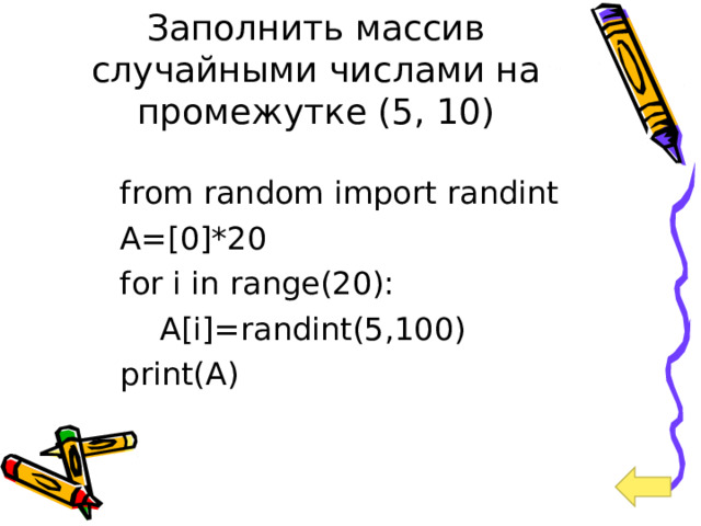 Заполнить массив случайными числами на промежутке (5, 10) from random import randint A=[0]*20 for i in range(20):  A[i]=randint(5,100) print(A) 