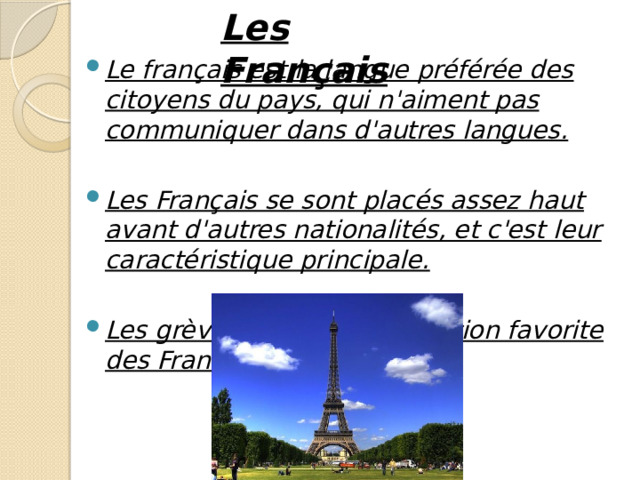 Les Français Le français est la langue préférée des citoyens du pays, qui n'aiment pas communiquer dans d'autres langues.  Les Français se sont placés assez haut avant d'autres nationalités, et c'est leur caractéristique principale.  Les grèves sont une occupation favorite des Français. 