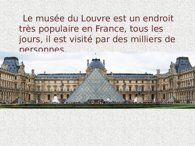  Le musée du Louvre est un endroit très populaire en France, tous les jours, il est visité par des milliers de personnes. 
