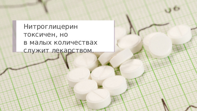 Нитроглицерин токсичен, но в малых количествах служит лекарством. 