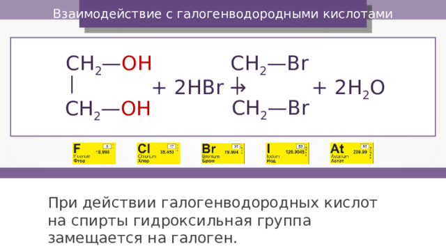 — — Взаимодействие с галогенводородными кислотами CH 2 — Br CH 2 — O Н + 2H 2 O + 2 HBr  → CH 2 — Br CH 2 — O Н При действии галогенводородных кислот на спирты гидроксильная группа замещается на галоген. 