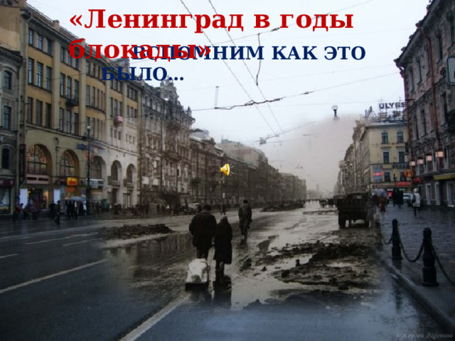 «Ленинград в годы блокады»  ВСПОМНИМ КАК ЭТО БЫЛО… 