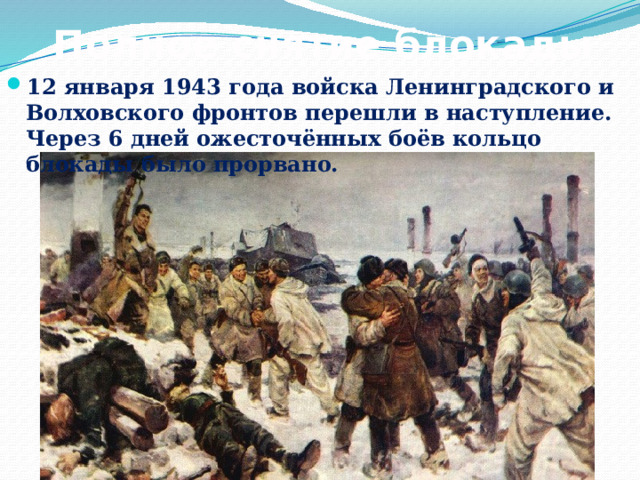 Полное снятие блокады 12 января 1943 года войска Ленинградского и Волховского фронтов перешли в наступление. Через 6 дней ожесточённых боёв кольцо блокады было прорвано. 