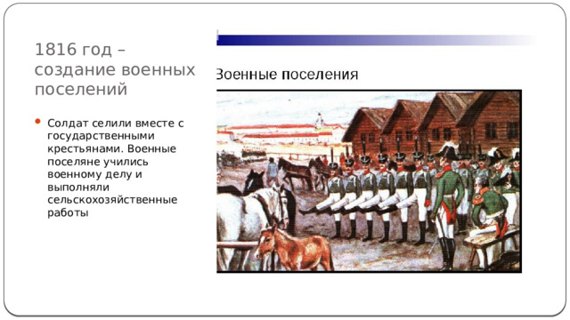 1816 год – создание военных поселений Солдат селили вместе с государственными крестьянами. Военные поселяне учились военному делу и выполняли сельскохозяйственные работы 