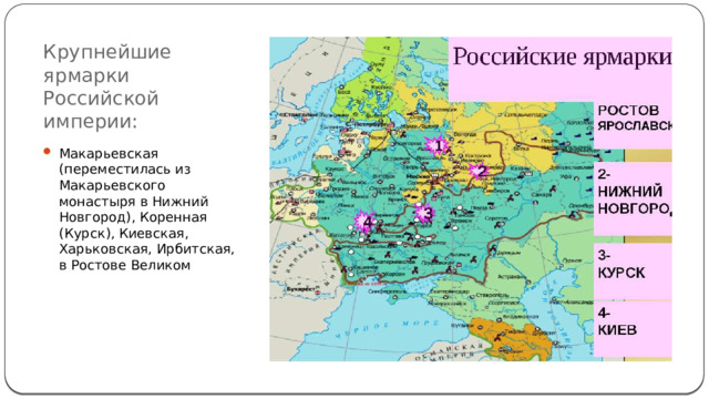 Крупнейшие ярмарки Российской империи: Макарьевская (переместилась из Макарьевского монастыря в Нижний Новгород), Коренная (Курск), Киевская, Харьковская, Ирбитская, в Ростове Великом 