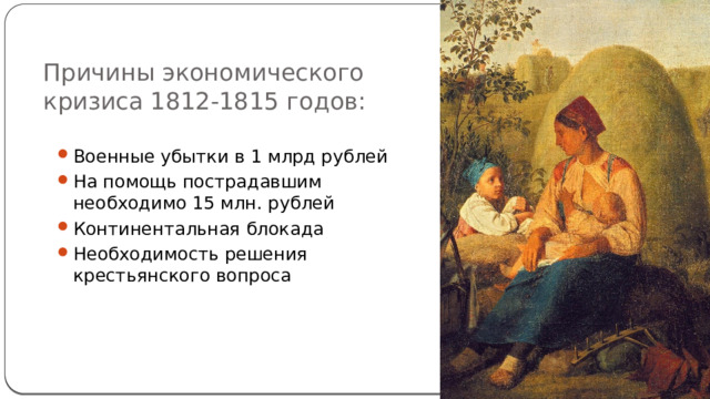 Причины экономического кризиса 1812-1815 годов: Военные убытки в 1 млрд рублей На помощь пострадавшим необходимо 15 млн. рублей Континентальная блокада Необходимость решения крестьянского вопроса 