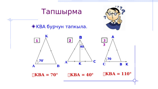 Тапшырма KBA бурчун тапкыла. K B A 3 2 1  3 2 1 40  70  70  C A K C B K A B  ے KBA = 110° ے KBA = 40° ے KBA = 70° 