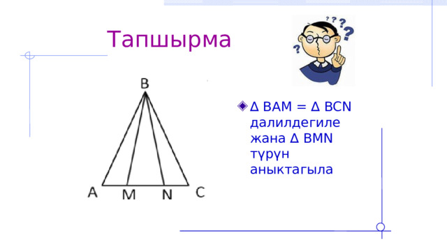  Тапшырма ∆ BAM = ∆ BCN далилдегиле жана ∆ BMN түрүн аныктагыла 