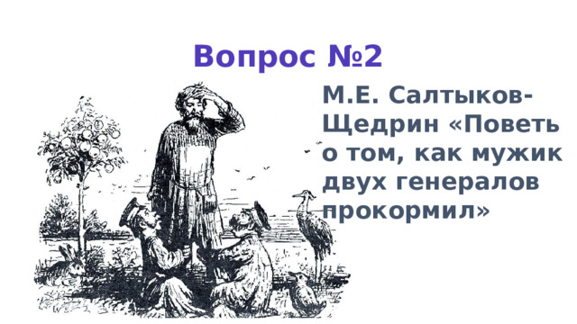 Вопрос №2 М.Е. Салтыков-Щедрин «Поветь о том, как мужик двух генералов прокормил» 