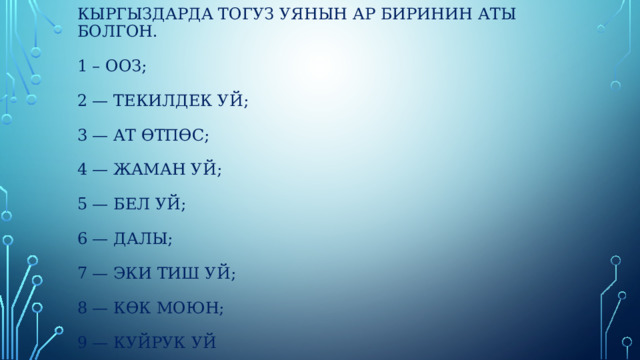 Кыргыздарда тогуз уянын ар биринин аты болгон.   1 – ооз;   2 — текилдек уй;   3 — ат өтпөс;   4 — жаман уй;   5 — бел уй;   6 — далы;   7 — эки тиш уй;   8 — көк моюн;   9 — куйрук уй 