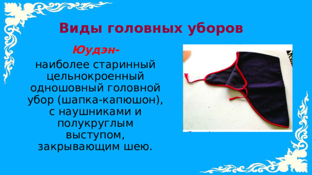 Виды головных уборов Юудэн- наиболее старинный цельнокроенный одношовный головной убор (шапка-капюшон), с наушниками и полукруглым выступом, закрывающим шею. 