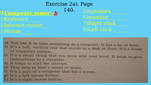 Exercise 2a). Page 140. 5)speakers_______ 6)monitor________ 7)Right click_____ 8)Left click ______ Computer tower – b Keyboard_____ Internet router___ Mouse_____ 