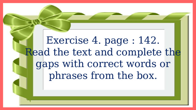Exercise 4. page : 142. Read the text and complete the gaps with correct words or phrases from the box. 