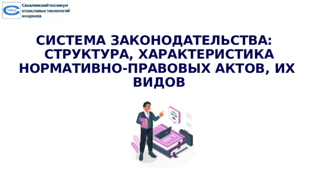 СИСТЕМА  ЗАКОНОДАТЕЛЬСТВА:  СТРУКТУРА, ХАРАКТЕРИСТИКА  НОРМАТИВНО-ПРАВОВЫХ АКТОВ, ИХ  ВИДОВ 