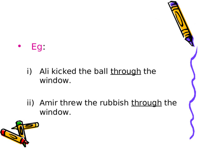 Eg : Ali kicked the ball through the window.  Amir threw the rubbish through the window. Ali kicked the ball through the window.  Amir threw the rubbish through the window. 