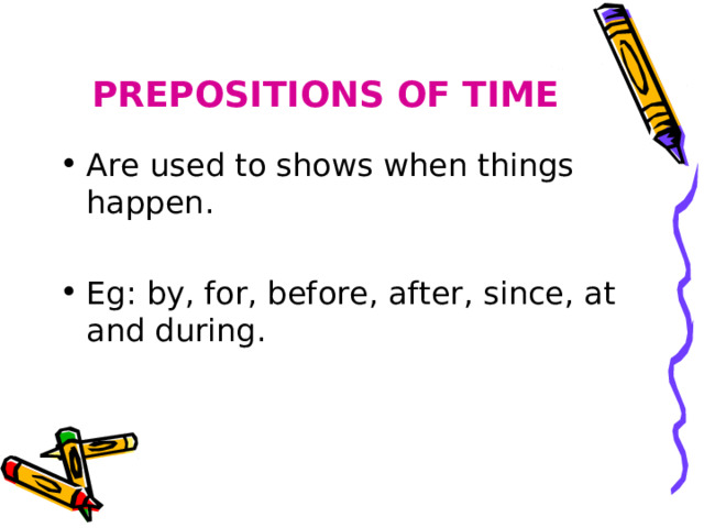 PREPOSITIONS OF TIME Are used to shows when things happen.  Eg: by, for, before, after, since, at and during. 