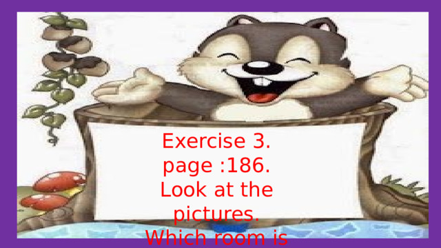 Exercise 3. page :186. Look at the pictures. Which room is it? 