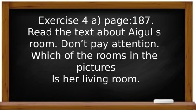 Exercise 4 a) page:187. Read the text about Aigul s room. Don’t pay attention. Which of the rooms in the pictures Is her living room. 