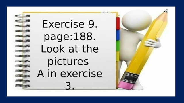Exercise 9. page:188. Look at the pictures A in exercise 3. 