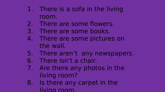 There is a sofa in the living room. There are some flowers. There are some books. There are some pictures on the wall. There aren’t any newspapers. There isn’t a chair. Are there any photos in the living room? Is there any carpet in the living room. 