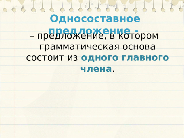 Односоставное предложение - – предложение, в котором грамматическая основа состоит из одного главного члена . 