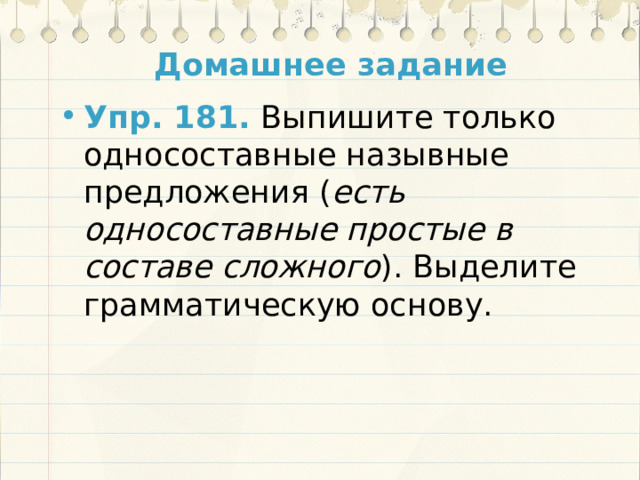 Домашнее задание Упр. 181. Выпишите только односоставные назывные предложения ( есть односоставные простые в составе сложного ). Выделите грамматическую основу.  