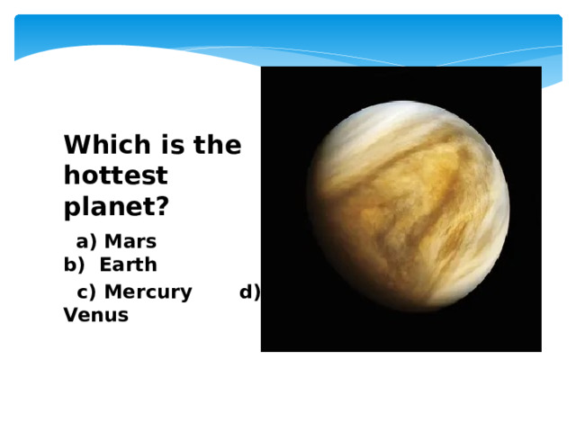 Which is the hottest planet?  a) Mars b) Earth  c) Mercury d) Venus 