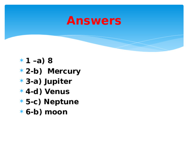 Answers 1 –a) 8 2-b) Mercury 3-a) Jupiter 4-d) Venus 5-c) Neptune 6-b) moon 