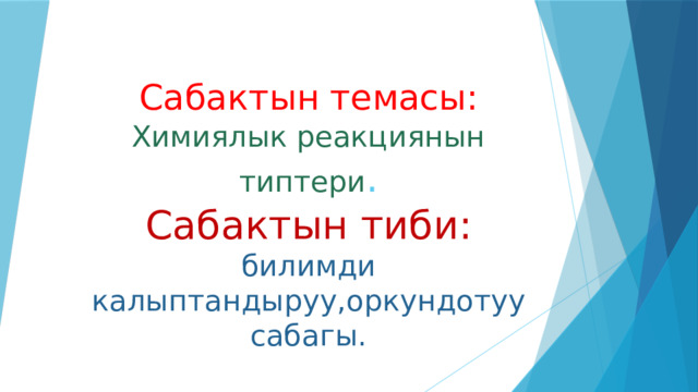                 Сабактын темасы:  Химиялык реакциянын типтери .  Сабактын тиби: билимди калыптандыруу,оркундотуу сабагы. 