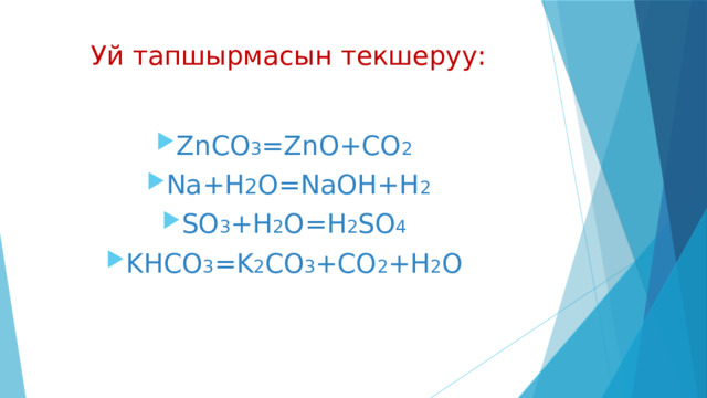 Уй тапшырмасын текшеруу: ZnCO 3 =ZnO+CO 2  Na+H 2 O=NaOH+H 2 SO 3 +H 2 O=H 2 SO 4  KHCO 3 =K 2 CO 3 +CO 2 +H 2 O 