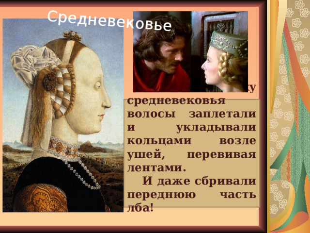Средневековье В эпоху средневековья волосы заплетали и укладывали кольцами возле ушей, перевивая лентами. И даже сбривали переднюю часть лба!  