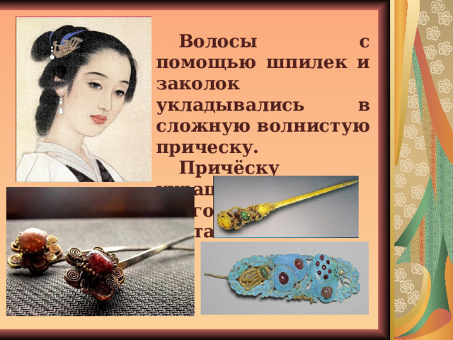 Волосы с помощью шпилек и заколок укладывались в сложную волнистую прическу. Причёску украшали благородным цветами. 