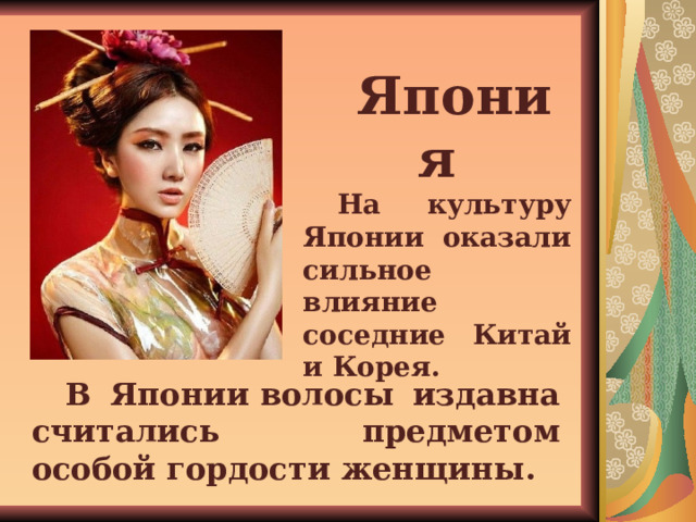 Япония На культуру Японии оказали сильное влияние соседние Китай и Корея. В Японии волосы издавна считались предметом особой гордости женщины. 