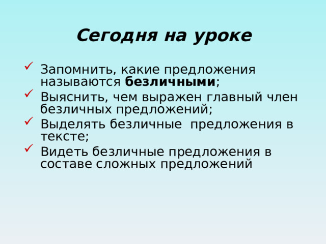 Сегодня на уроке Запомнить, какие предложения называются безличными ; Выяснить, чем выражен главный член безличных предложений; Выделять безличные предложения в тексте; Видеть безличные предложения в составе сложных предложений 